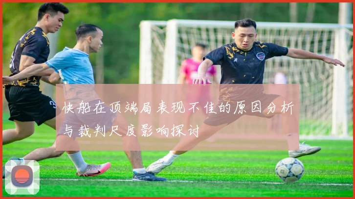 快船在顶端局表现不佳的原因分析与裁判尺度影响探讨