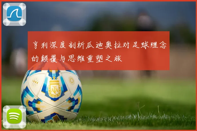 亨利深度剖析瓜迪奥拉对足球理念的颠覆与思维重塑之旅