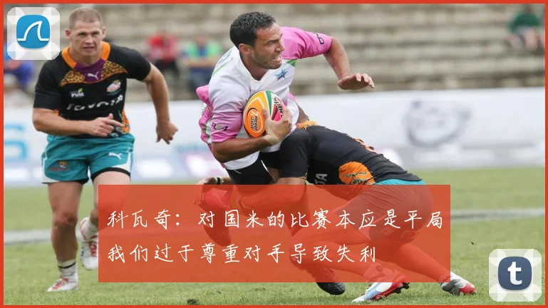 科瓦奇：对国米的比赛本应是平局我们过于尊重对手导致失利