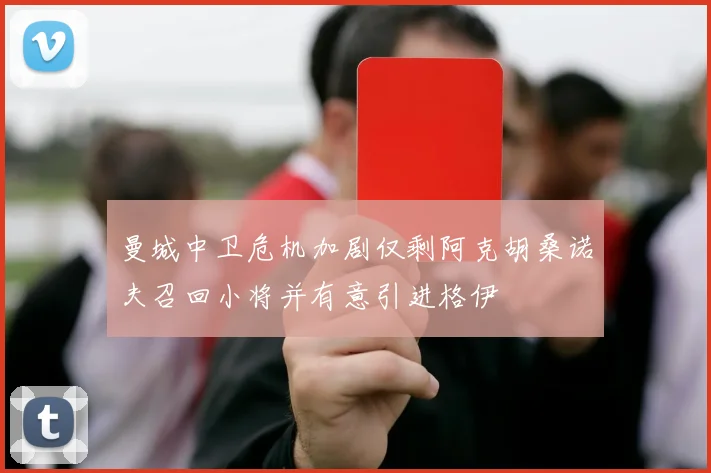 曼城中卫危机加剧仅剩阿克胡桑诺夫召回小将并有意引进格伊