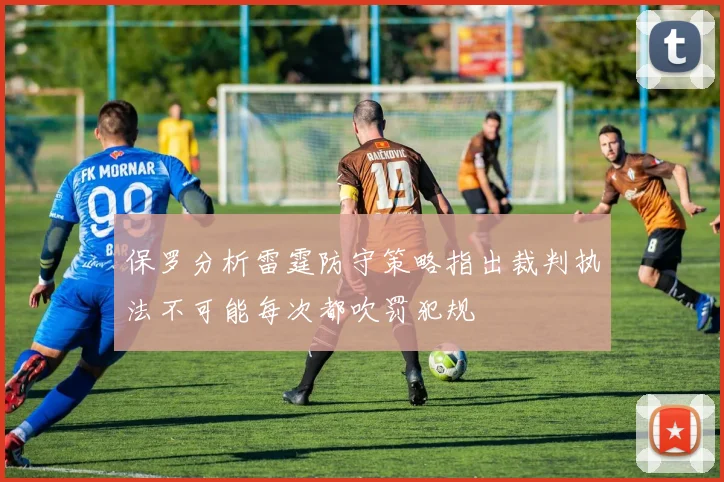 保罗分析雷霆防守策略指出裁判执法不可能每次都吹罚犯规