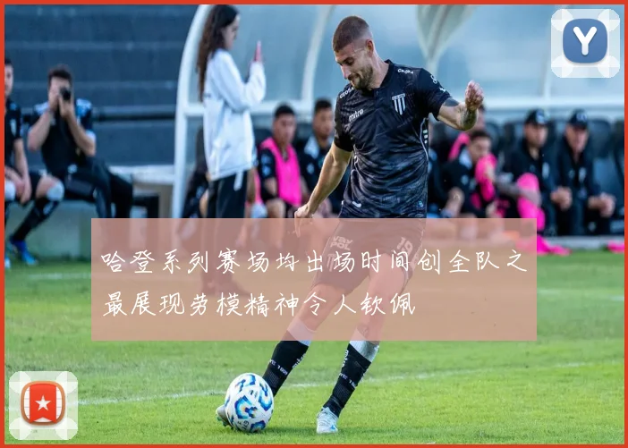 哈登系列赛场均出场时间创全队之最展现劳模精神令人钦佩