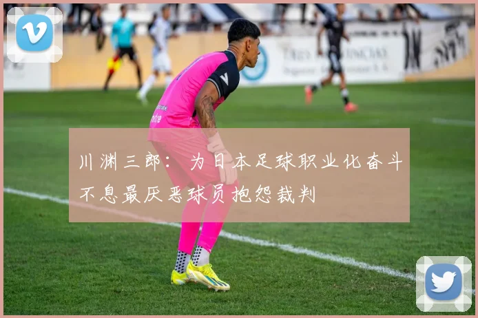 川渊三郎：为日本足球职业化奋斗不息最厌恶球员抱怨裁判