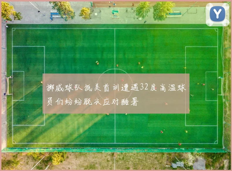 挪威球队抵美首训遭遇32度高温球员们纷纷脱衣应对酷暑