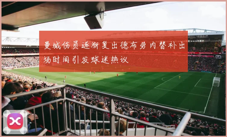 曼城伤员逐渐复出德布劳内替补出场时间引发球迷热议